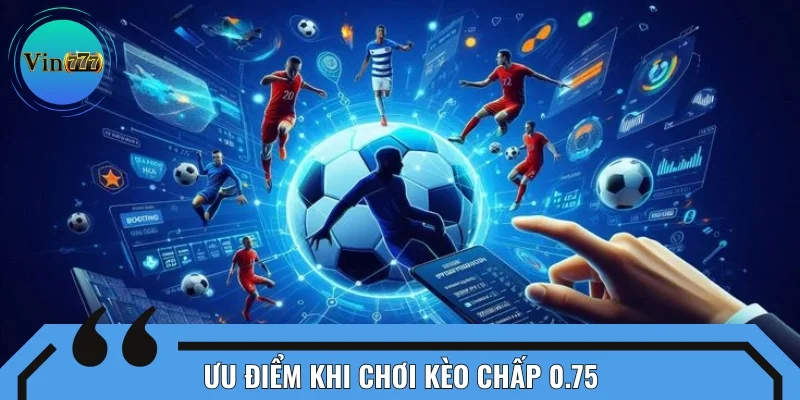 Tỷ lệ chấp 0.75 mang đến cơ hội chiến thắng hấp dẫn cho người chơi