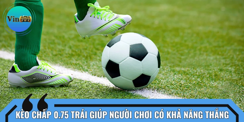 Kèo chấp 0.75 trái mang lại cơ hội thắng cược tương đối dễ