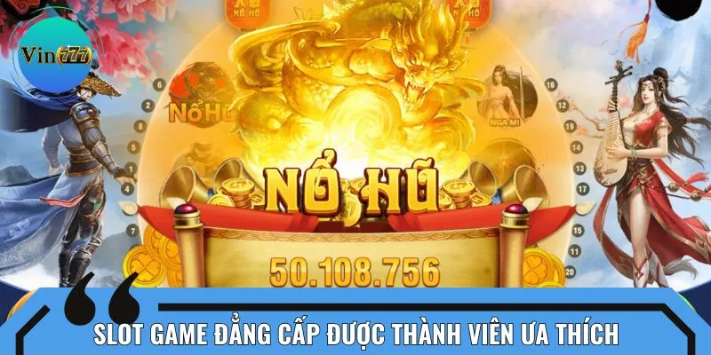 Slot game đẳng cấp được thành viên ưa thích
